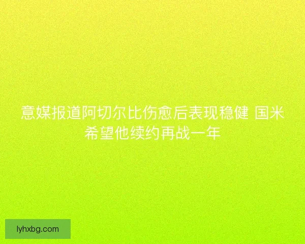 意媒报道阿切尔比伤愈后表现稳健 国米希望他续约再战一年