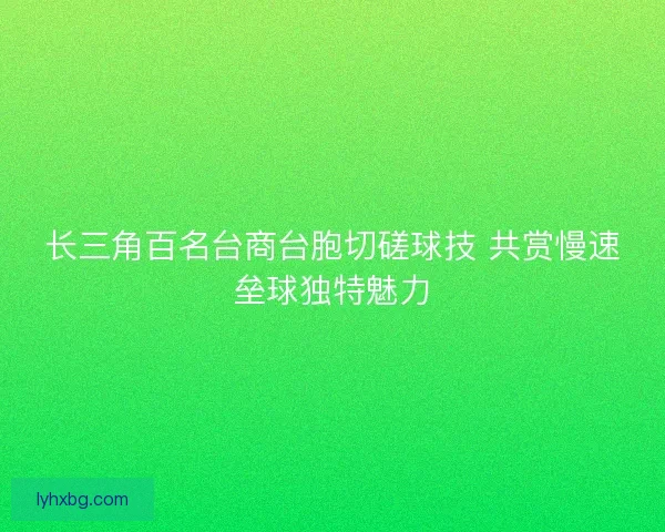 长三角百名台商台胞切磋球技 共赏慢速垒球独特魅力