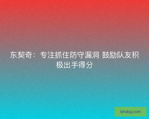 东契奇：专注抓住防守漏洞 鼓励队友积极出手得分